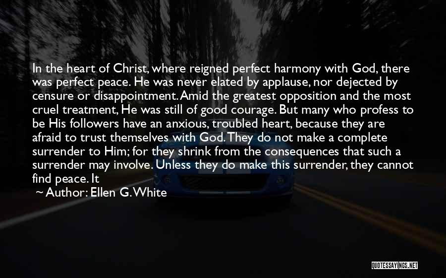 Ellen G. White Quotes: In The Heart Of Christ, Where Reigned Perfect Harmony With God, There Was Perfect Peace. He Was Never Elated By