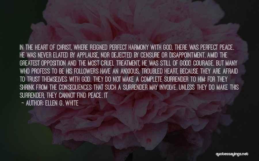 Ellen G. White Quotes: In The Heart Of Christ, Where Reigned Perfect Harmony With God, There Was Perfect Peace. He Was Never Elated By