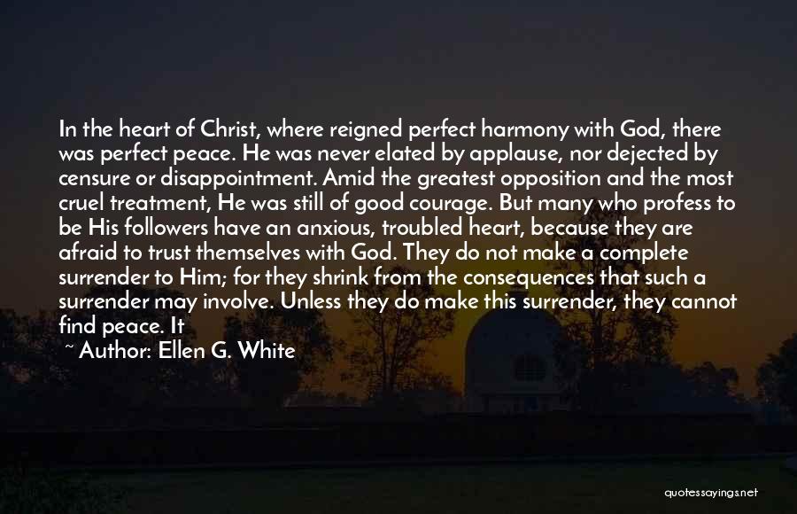 Ellen G. White Quotes: In The Heart Of Christ, Where Reigned Perfect Harmony With God, There Was Perfect Peace. He Was Never Elated By