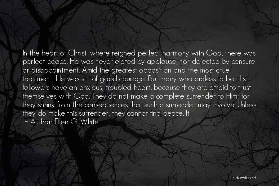 Ellen G. White Quotes: In The Heart Of Christ, Where Reigned Perfect Harmony With God, There Was Perfect Peace. He Was Never Elated By