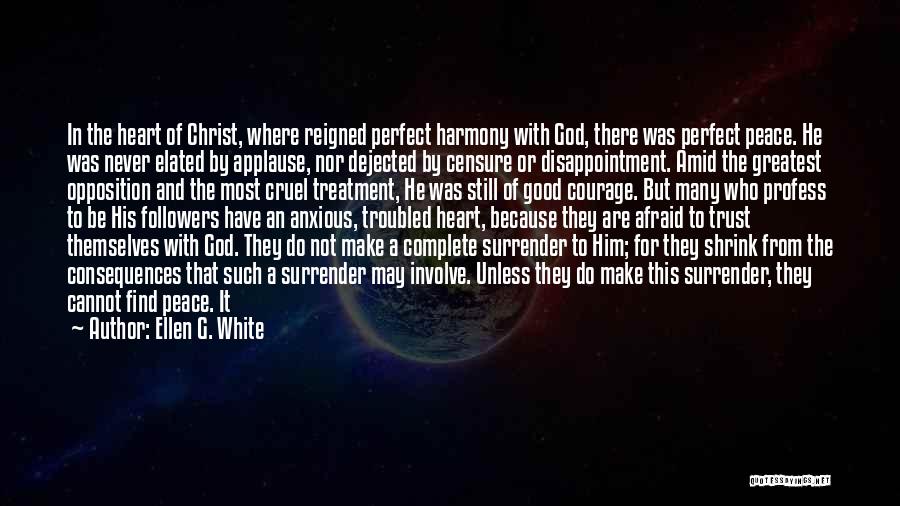 Ellen G. White Quotes: In The Heart Of Christ, Where Reigned Perfect Harmony With God, There Was Perfect Peace. He Was Never Elated By