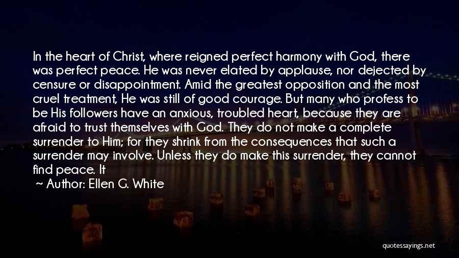 Ellen G. White Quotes: In The Heart Of Christ, Where Reigned Perfect Harmony With God, There Was Perfect Peace. He Was Never Elated By