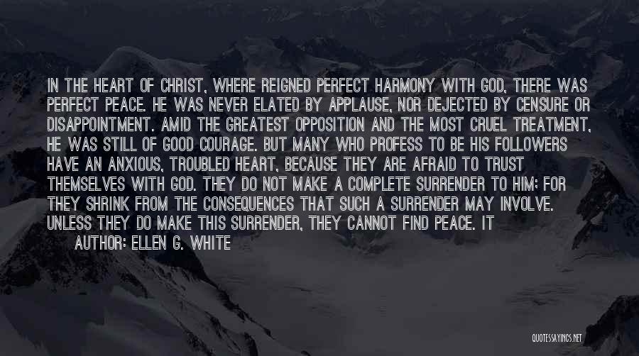 Ellen G. White Quotes: In The Heart Of Christ, Where Reigned Perfect Harmony With God, There Was Perfect Peace. He Was Never Elated By