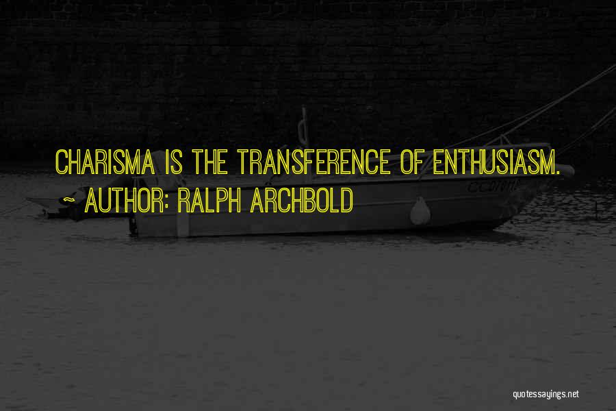 Ralph Archbold Quotes: Charisma Is The Transference Of Enthusiasm.