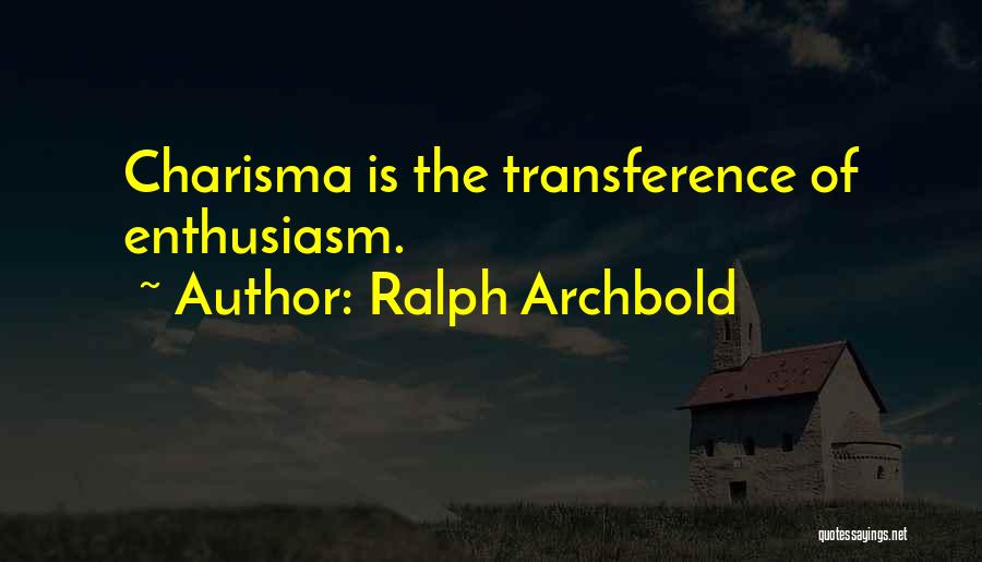 Ralph Archbold Quotes: Charisma Is The Transference Of Enthusiasm.