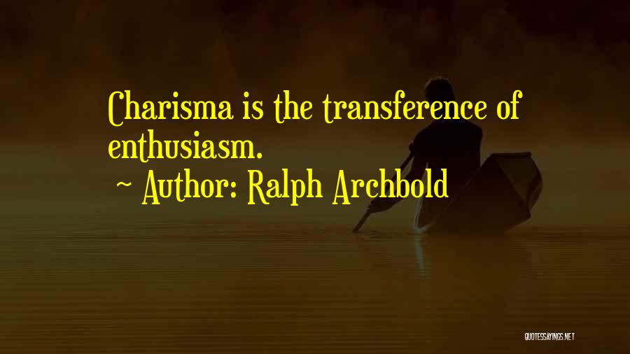 Ralph Archbold Quotes: Charisma Is The Transference Of Enthusiasm.
