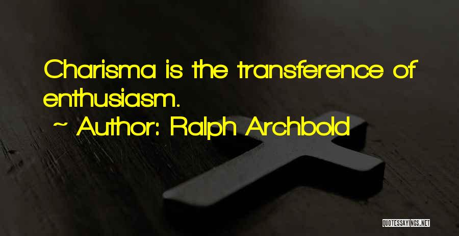 Ralph Archbold Quotes: Charisma Is The Transference Of Enthusiasm.