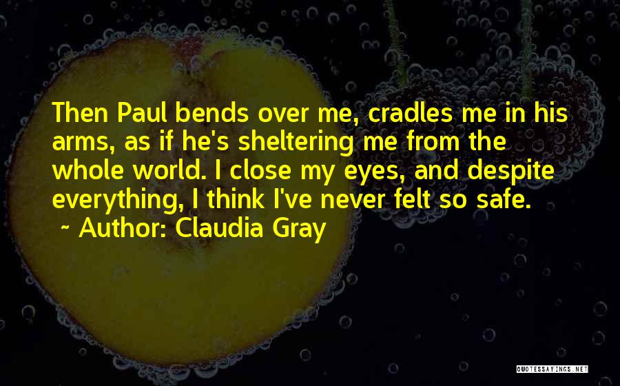 Claudia Gray Quotes: Then Paul Bends Over Me, Cradles Me In His Arms, As If He's Sheltering Me From The Whole World. I