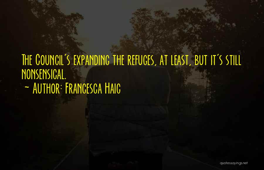 Francesca Haig Quotes: The Council's Expanding The Refuges, At Least, But It's Still Nonsensical.