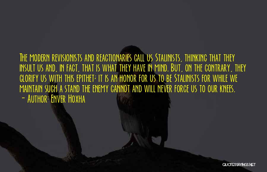 Enver Hoxha Quotes: The Modern Revisionists And Reactionaries Call Us Stalinists, Thinking That They Insult Us And, In Fact, That Is What They