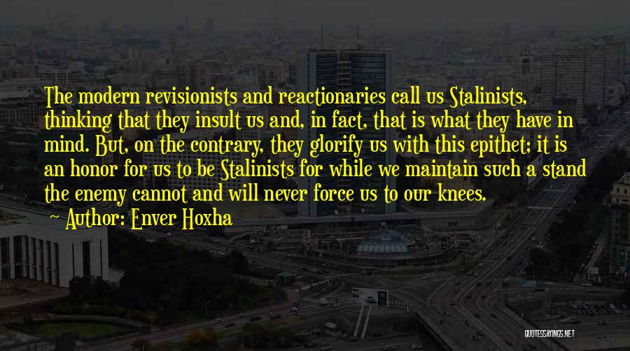 Enver Hoxha Quotes: The Modern Revisionists And Reactionaries Call Us Stalinists, Thinking That They Insult Us And, In Fact, That Is What They