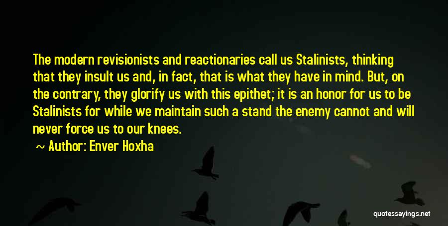 Enver Hoxha Quotes: The Modern Revisionists And Reactionaries Call Us Stalinists, Thinking That They Insult Us And, In Fact, That Is What They
