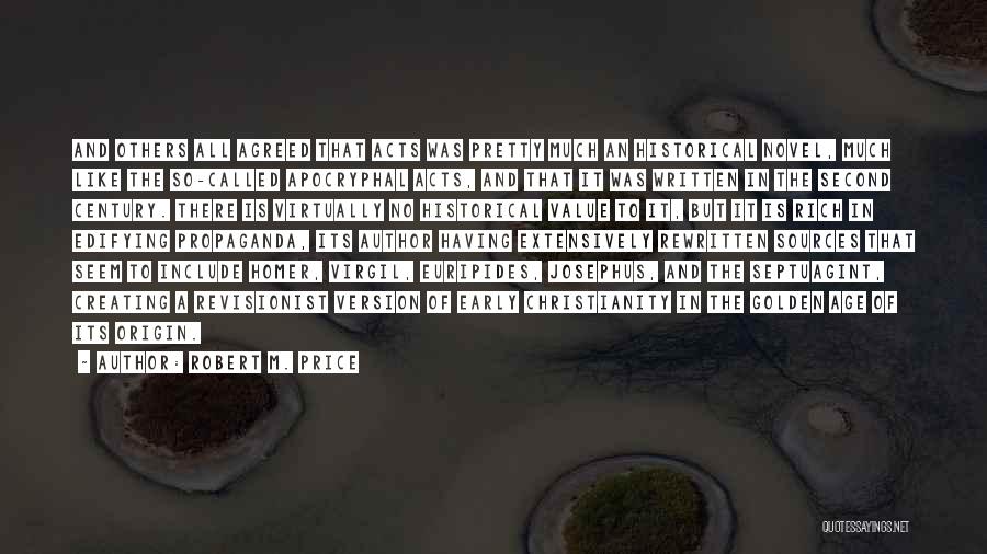 Robert M. Price Quotes: And Others All Agreed That Acts Was Pretty Much An Historical Novel, Much Like The So-called Apocryphal Acts, And That