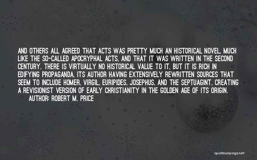 Robert M. Price Quotes: And Others All Agreed That Acts Was Pretty Much An Historical Novel, Much Like The So-called Apocryphal Acts, And That