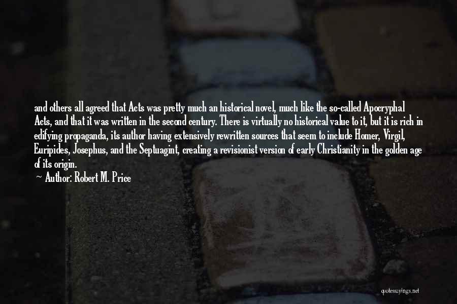 Robert M. Price Quotes: And Others All Agreed That Acts Was Pretty Much An Historical Novel, Much Like The So-called Apocryphal Acts, And That