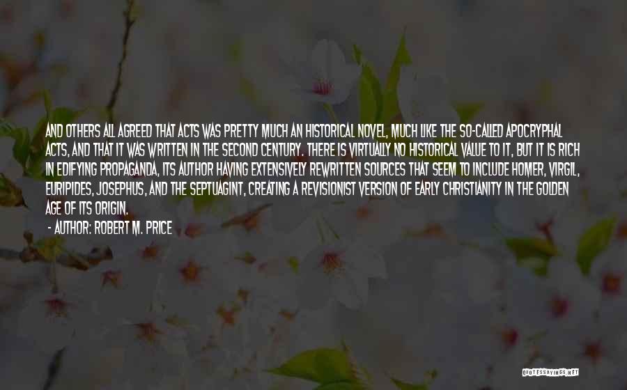 Robert M. Price Quotes: And Others All Agreed That Acts Was Pretty Much An Historical Novel, Much Like The So-called Apocryphal Acts, And That