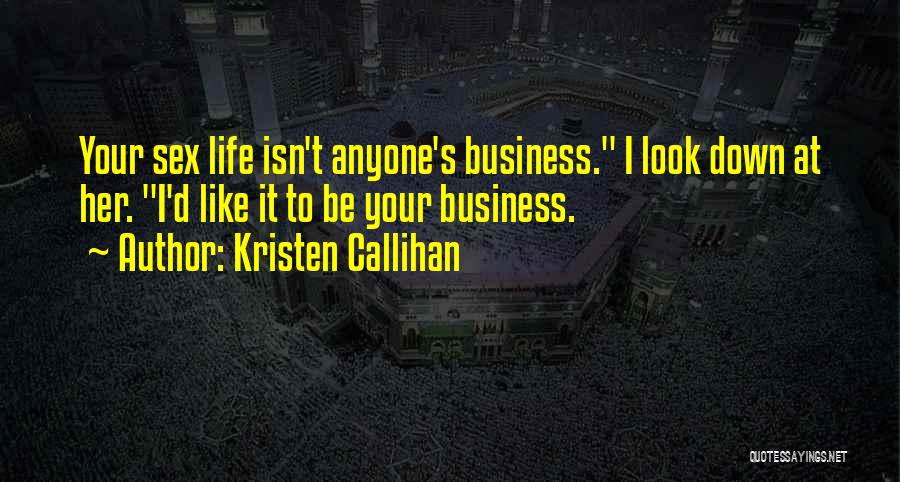 Kristen Callihan Quotes: Your Sex Life Isn't Anyone's Business. I Look Down At Her. I'd Like It To Be Your Business.