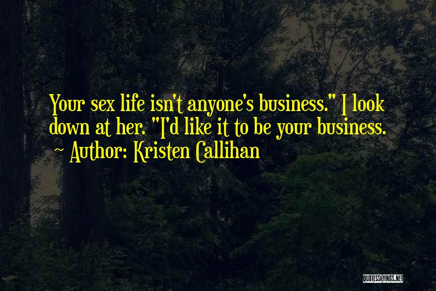 Kristen Callihan Quotes: Your Sex Life Isn't Anyone's Business. I Look Down At Her. I'd Like It To Be Your Business.
