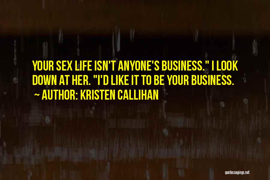 Kristen Callihan Quotes: Your Sex Life Isn't Anyone's Business. I Look Down At Her. I'd Like It To Be Your Business.