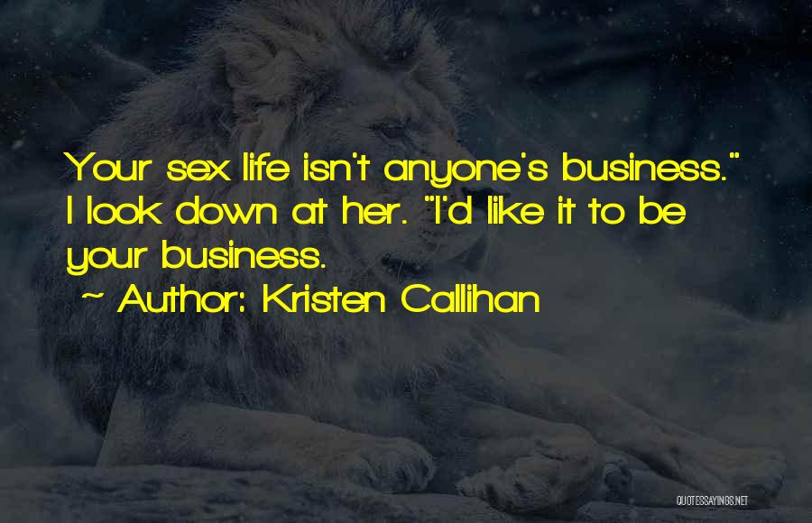 Kristen Callihan Quotes: Your Sex Life Isn't Anyone's Business. I Look Down At Her. I'd Like It To Be Your Business.