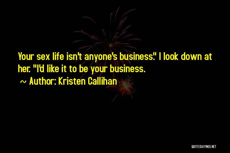 Kristen Callihan Quotes: Your Sex Life Isn't Anyone's Business. I Look Down At Her. I'd Like It To Be Your Business.