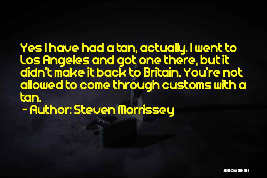 Steven Morrissey Quotes: Yes I Have Had A Tan, Actually. I Went To Los Angeles And Got One There, But It Didn't Make