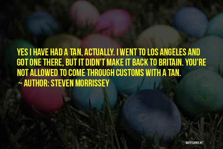 Steven Morrissey Quotes: Yes I Have Had A Tan, Actually. I Went To Los Angeles And Got One There, But It Didn't Make