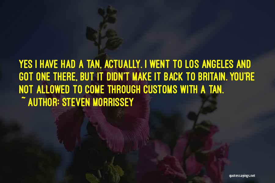 Steven Morrissey Quotes: Yes I Have Had A Tan, Actually. I Went To Los Angeles And Got One There, But It Didn't Make