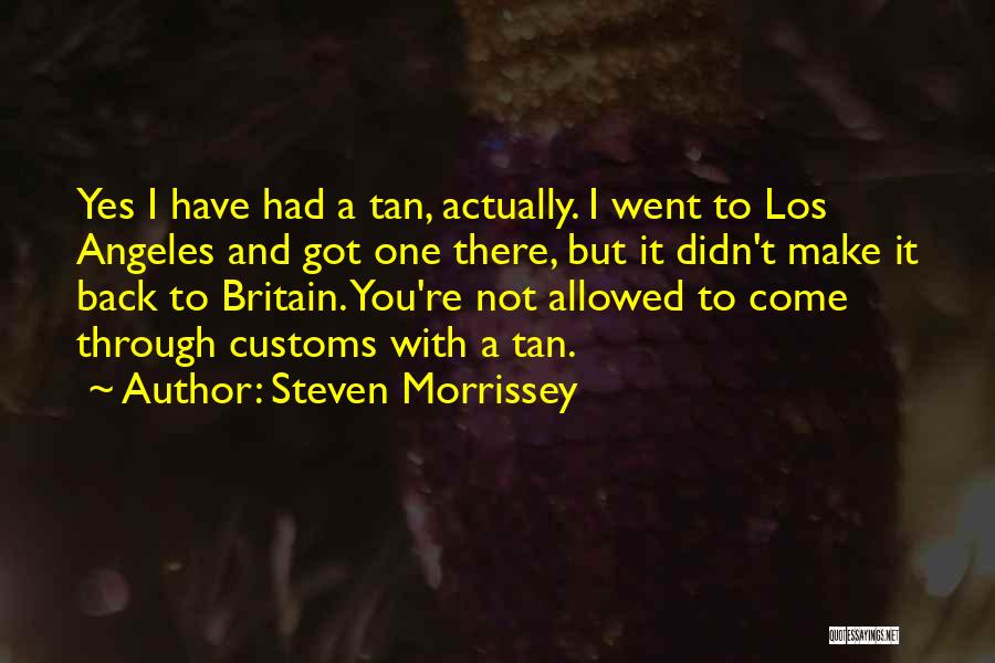 Steven Morrissey Quotes: Yes I Have Had A Tan, Actually. I Went To Los Angeles And Got One There, But It Didn't Make