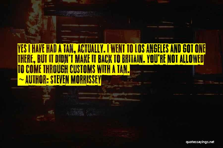 Steven Morrissey Quotes: Yes I Have Had A Tan, Actually. I Went To Los Angeles And Got One There, But It Didn't Make