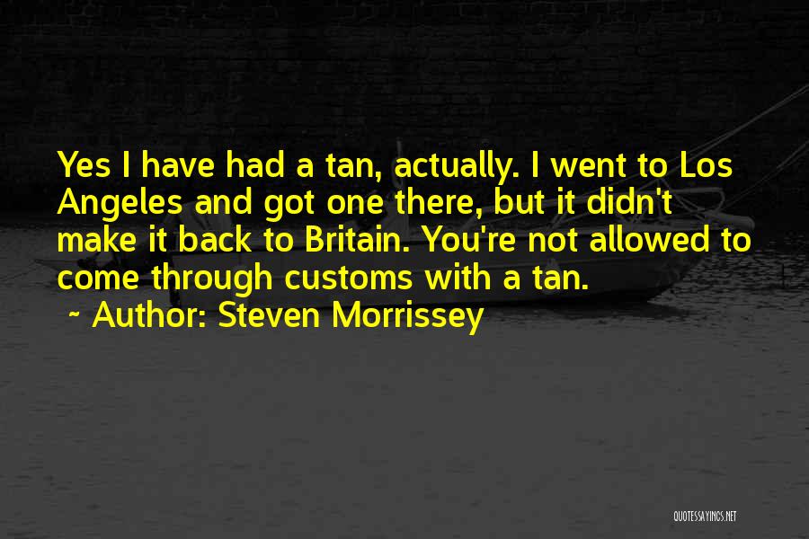 Steven Morrissey Quotes: Yes I Have Had A Tan, Actually. I Went To Los Angeles And Got One There, But It Didn't Make