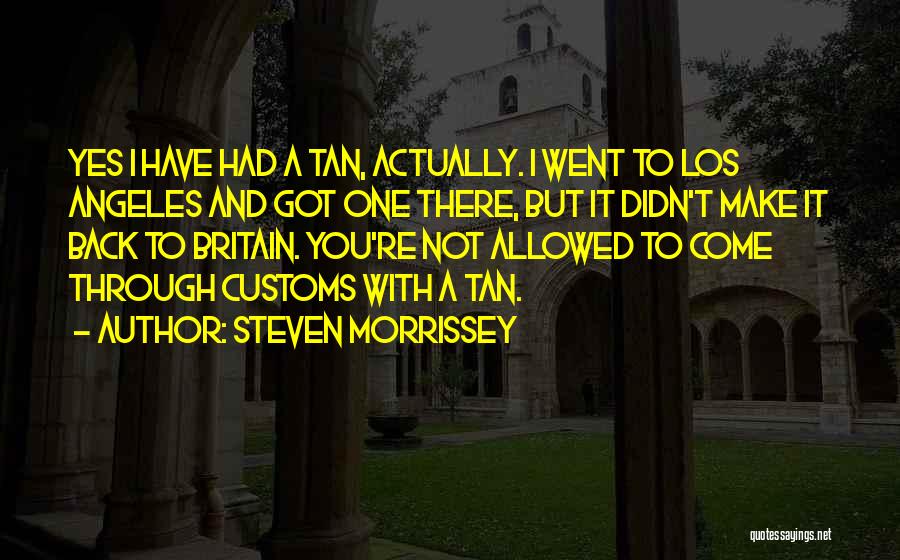 Steven Morrissey Quotes: Yes I Have Had A Tan, Actually. I Went To Los Angeles And Got One There, But It Didn't Make