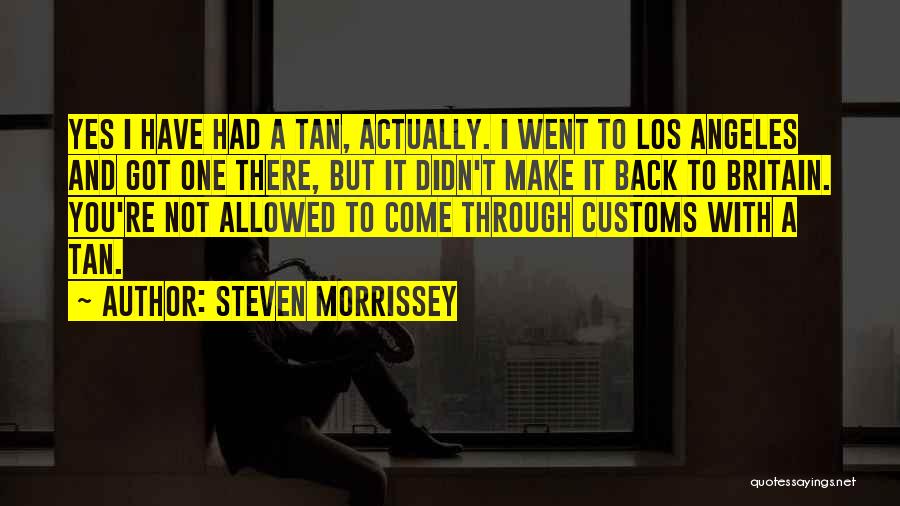 Steven Morrissey Quotes: Yes I Have Had A Tan, Actually. I Went To Los Angeles And Got One There, But It Didn't Make