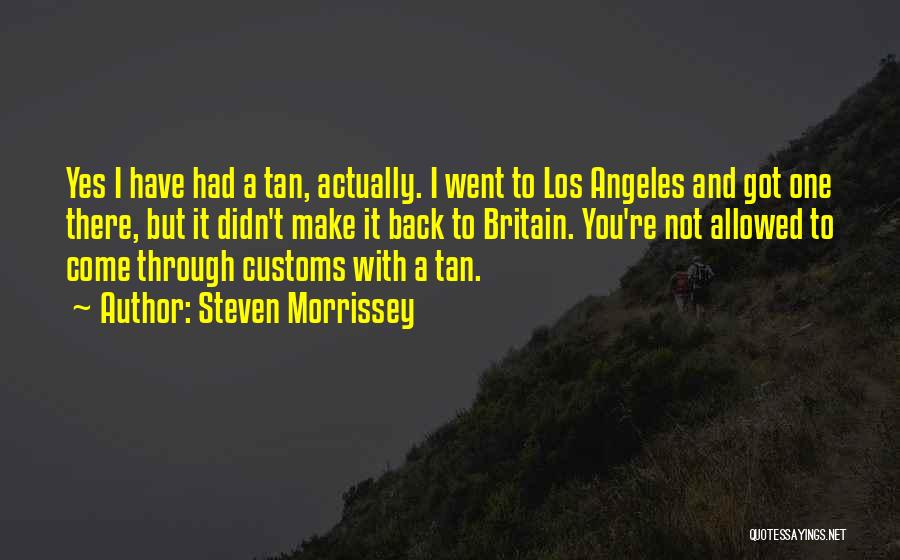 Steven Morrissey Quotes: Yes I Have Had A Tan, Actually. I Went To Los Angeles And Got One There, But It Didn't Make