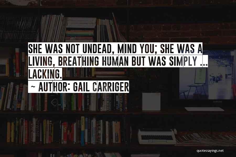 Gail Carriger Quotes: She Was Not Undead, Mind You; She Was A Living, Breathing Human But Was Simply ... Lacking.