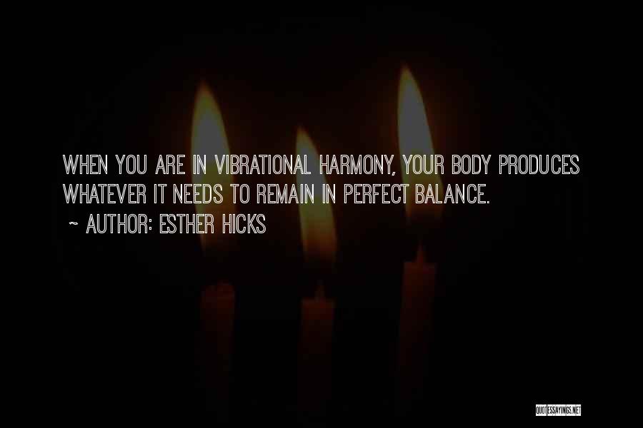 Esther Hicks Quotes: When You Are In Vibrational Harmony, Your Body Produces Whatever It Needs To Remain In Perfect Balance.