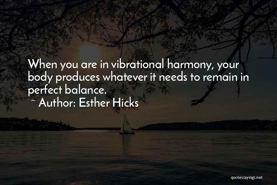 Esther Hicks Quotes: When You Are In Vibrational Harmony, Your Body Produces Whatever It Needs To Remain In Perfect Balance.