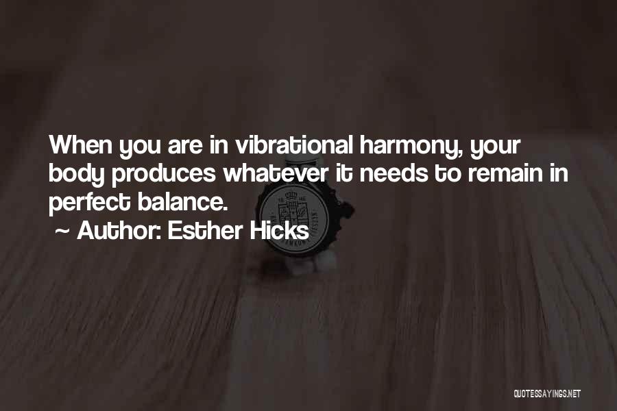 Esther Hicks Quotes: When You Are In Vibrational Harmony, Your Body Produces Whatever It Needs To Remain In Perfect Balance.