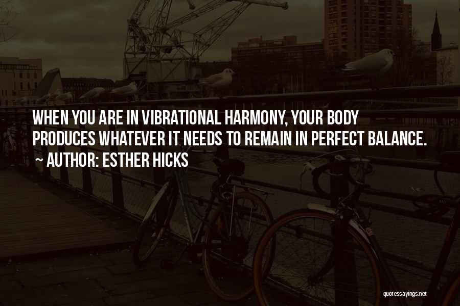 Esther Hicks Quotes: When You Are In Vibrational Harmony, Your Body Produces Whatever It Needs To Remain In Perfect Balance.