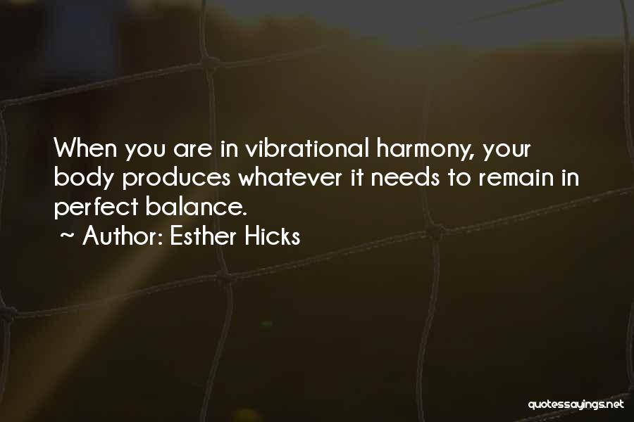 Esther Hicks Quotes: When You Are In Vibrational Harmony, Your Body Produces Whatever It Needs To Remain In Perfect Balance.