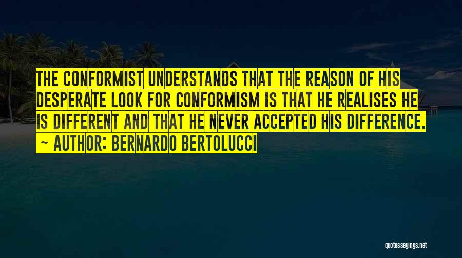 Bernardo Bertolucci Quotes: The Conformist Understands That The Reason Of His Desperate Look For Conformism Is That He Realises He Is Different And