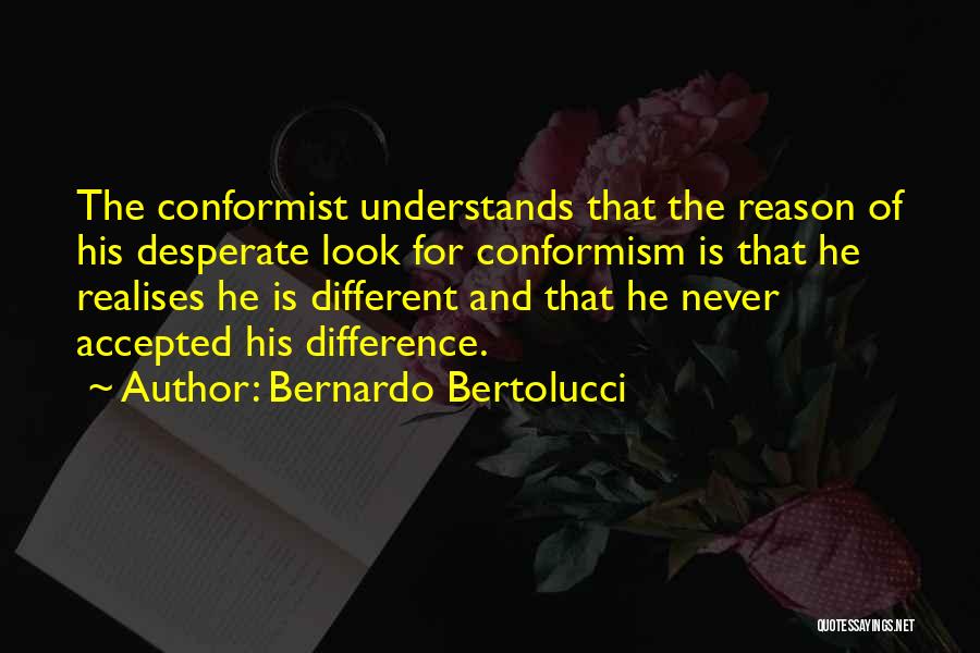 Bernardo Bertolucci Quotes: The Conformist Understands That The Reason Of His Desperate Look For Conformism Is That He Realises He Is Different And