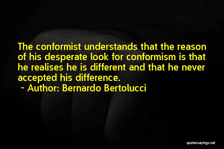 Bernardo Bertolucci Quotes: The Conformist Understands That The Reason Of His Desperate Look For Conformism Is That He Realises He Is Different And