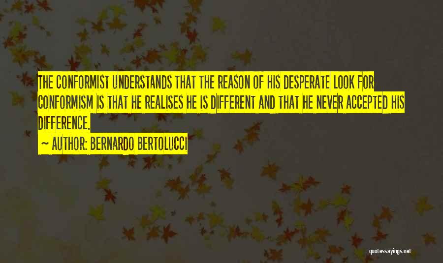 Bernardo Bertolucci Quotes: The Conformist Understands That The Reason Of His Desperate Look For Conformism Is That He Realises He Is Different And