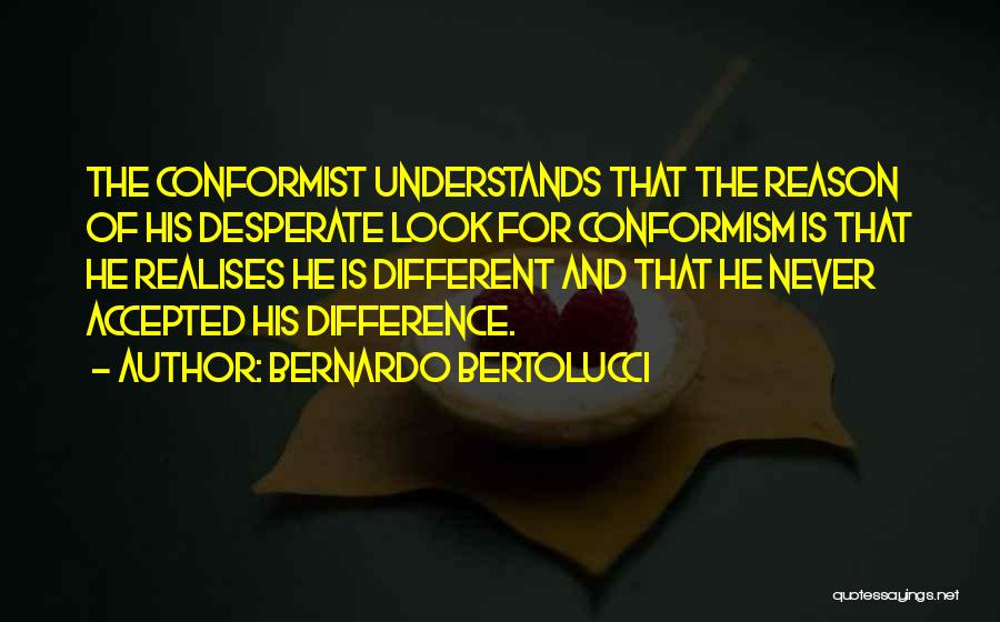 Bernardo Bertolucci Quotes: The Conformist Understands That The Reason Of His Desperate Look For Conformism Is That He Realises He Is Different And