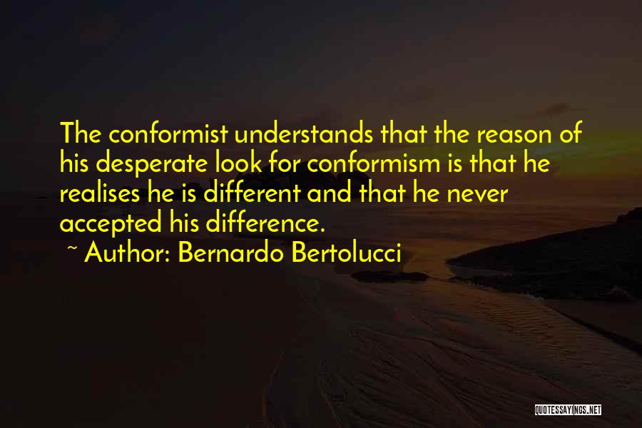 Bernardo Bertolucci Quotes: The Conformist Understands That The Reason Of His Desperate Look For Conformism Is That He Realises He Is Different And