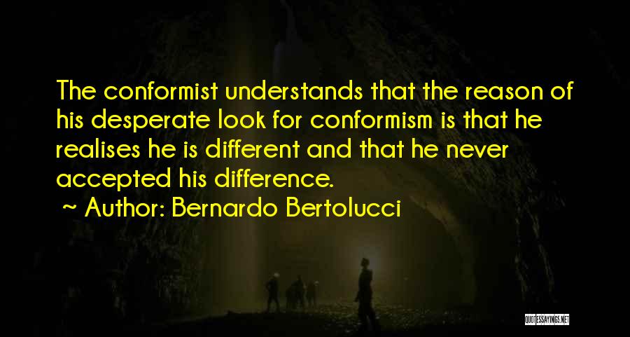 Bernardo Bertolucci Quotes: The Conformist Understands That The Reason Of His Desperate Look For Conformism Is That He Realises He Is Different And