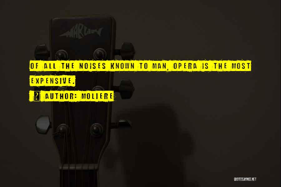 Moliere Quotes: Of All The Noises Known To Man, Opera Is The Most Expensive.