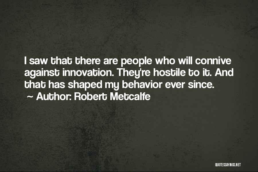 Robert Metcalfe Quotes: I Saw That There Are People Who Will Connive Against Innovation. They're Hostile To It. And That Has Shaped My