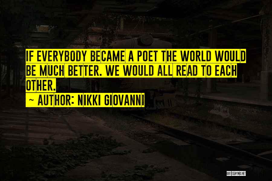 Nikki Giovanni Quotes: If Everybody Became A Poet The World Would Be Much Better. We Would All Read To Each Other.